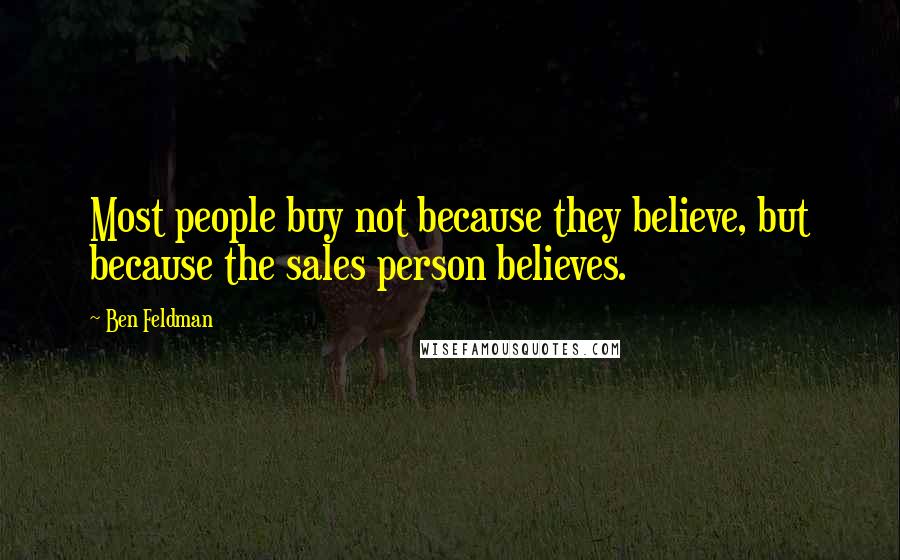 Ben Feldman Quotes: Most people buy not because they believe, but because the sales person believes.