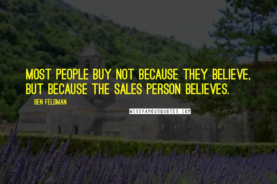 Ben Feldman Quotes: Most people buy not because they believe, but because the sales person believes.