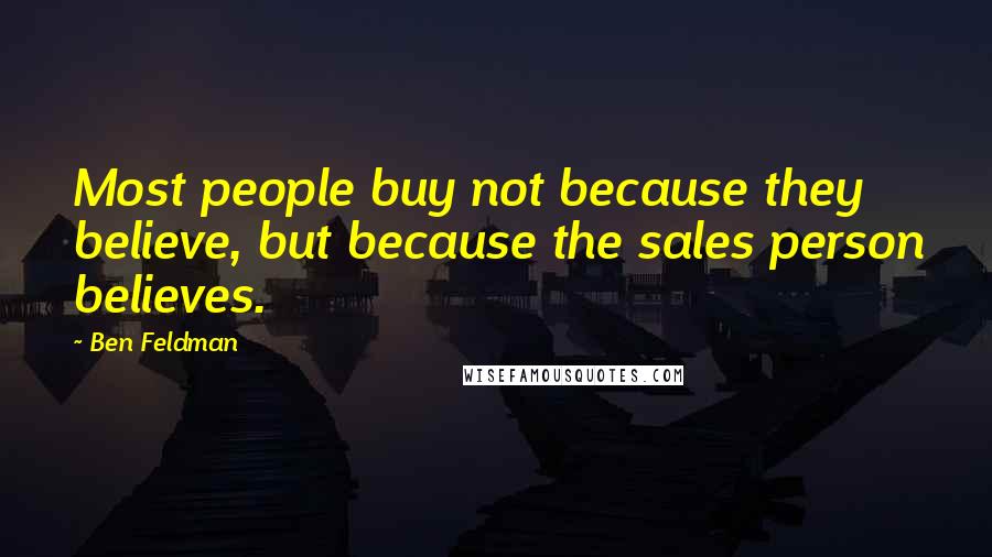 Ben Feldman Quotes: Most people buy not because they believe, but because the sales person believes.