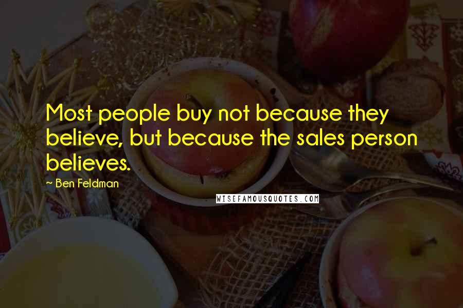 Ben Feldman Quotes: Most people buy not because they believe, but because the sales person believes.