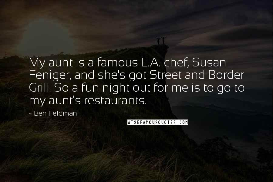 Ben Feldman Quotes: My aunt is a famous L.A. chef, Susan Feniger, and she's got Street and Border Grill. So a fun night out for me is to go to my aunt's restaurants.