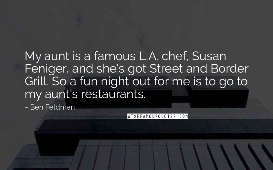 Ben Feldman Quotes: My aunt is a famous L.A. chef, Susan Feniger, and she's got Street and Border Grill. So a fun night out for me is to go to my aunt's restaurants.