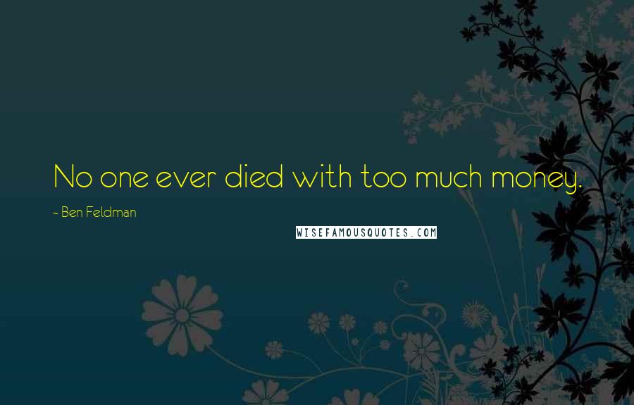 Ben Feldman Quotes: No one ever died with too much money.