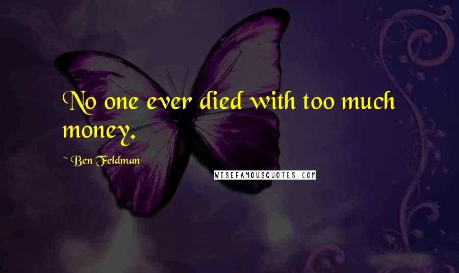 Ben Feldman Quotes: No one ever died with too much money.