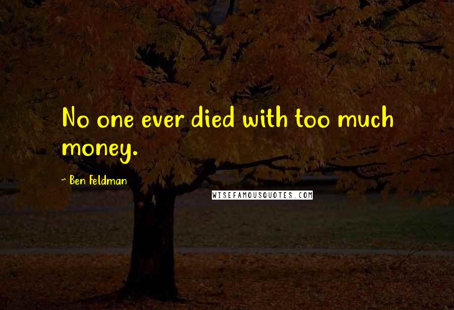 Ben Feldman Quotes: No one ever died with too much money.