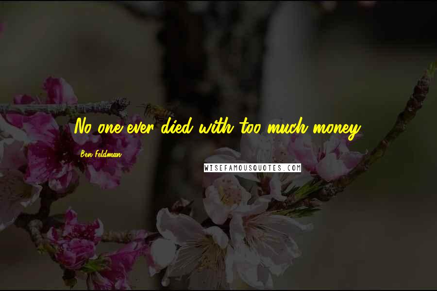 Ben Feldman Quotes: No one ever died with too much money.