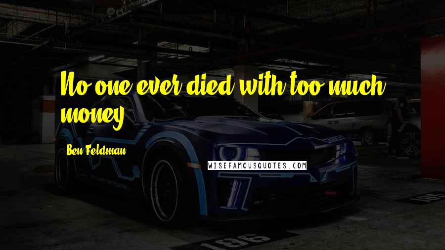 Ben Feldman Quotes: No one ever died with too much money.