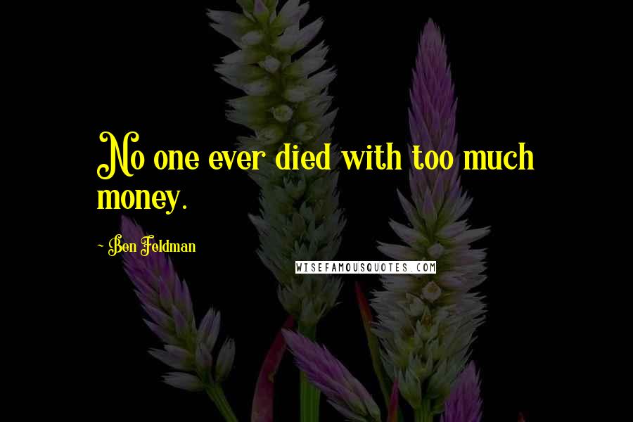 Ben Feldman Quotes: No one ever died with too much money.