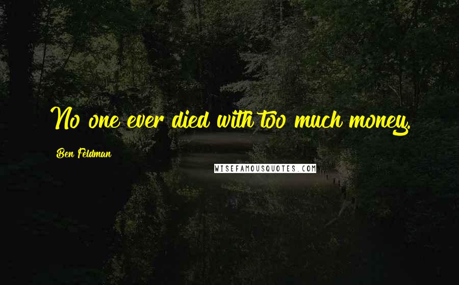 Ben Feldman Quotes: No one ever died with too much money.