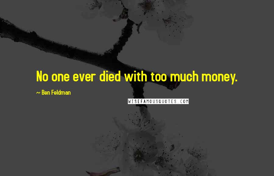 Ben Feldman Quotes: No one ever died with too much money.