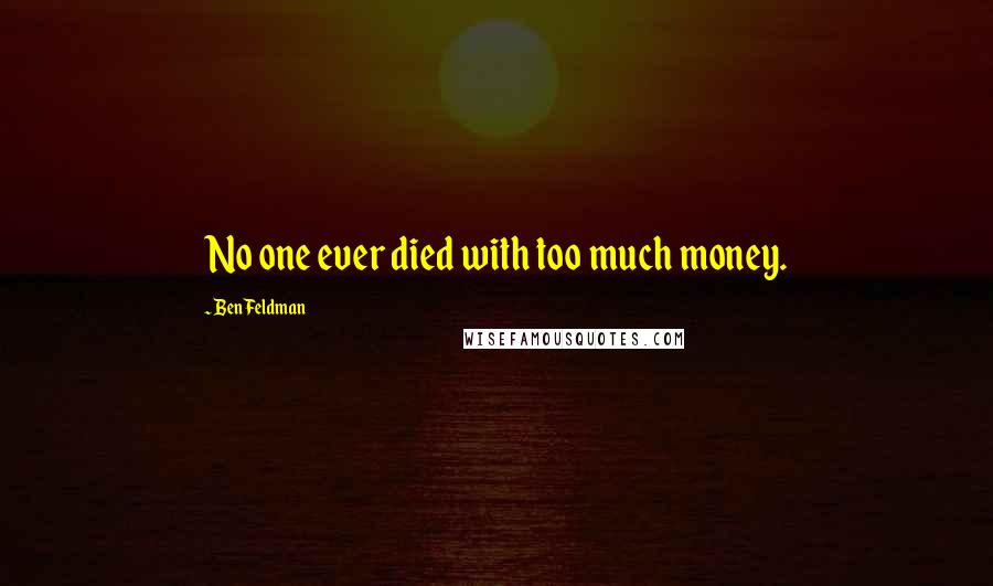 Ben Feldman Quotes: No one ever died with too much money.