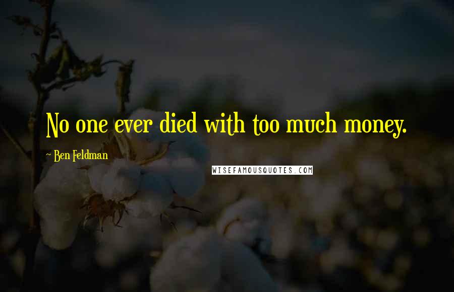 Ben Feldman Quotes: No one ever died with too much money.