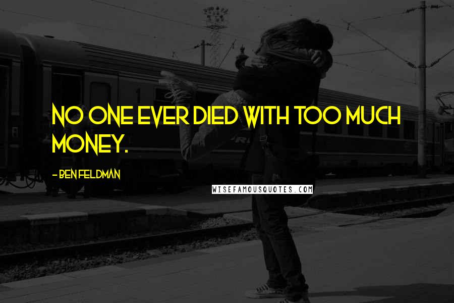 Ben Feldman Quotes: No one ever died with too much money.