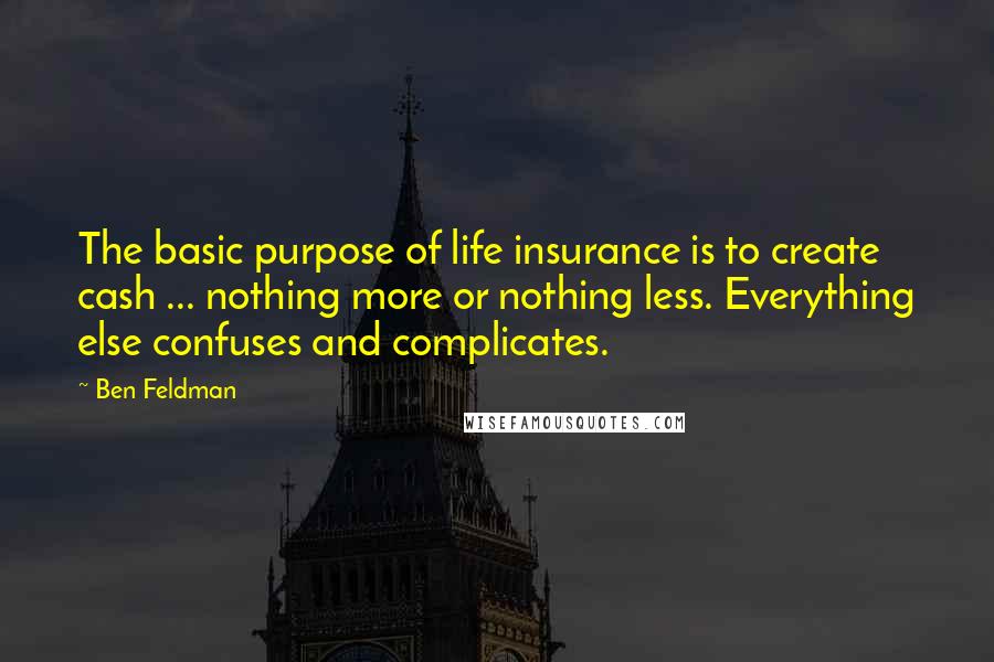 Ben Feldman Quotes: The basic purpose of life insurance is to create cash ... nothing more or nothing less. Everything else confuses and complicates.