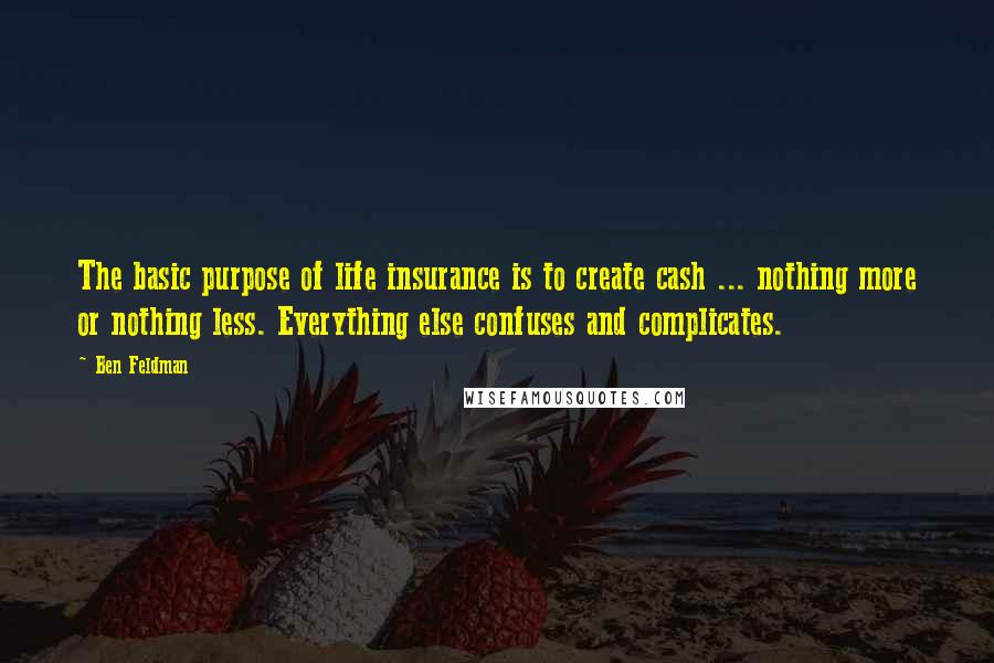 Ben Feldman Quotes: The basic purpose of life insurance is to create cash ... nothing more or nothing less. Everything else confuses and complicates.