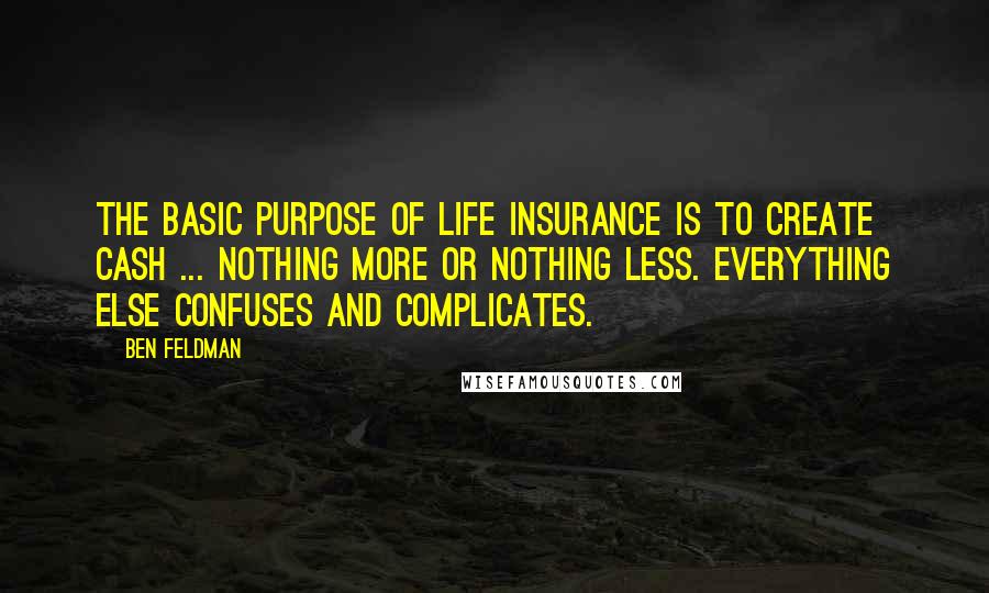 Ben Feldman Quotes: The basic purpose of life insurance is to create cash ... nothing more or nothing less. Everything else confuses and complicates.