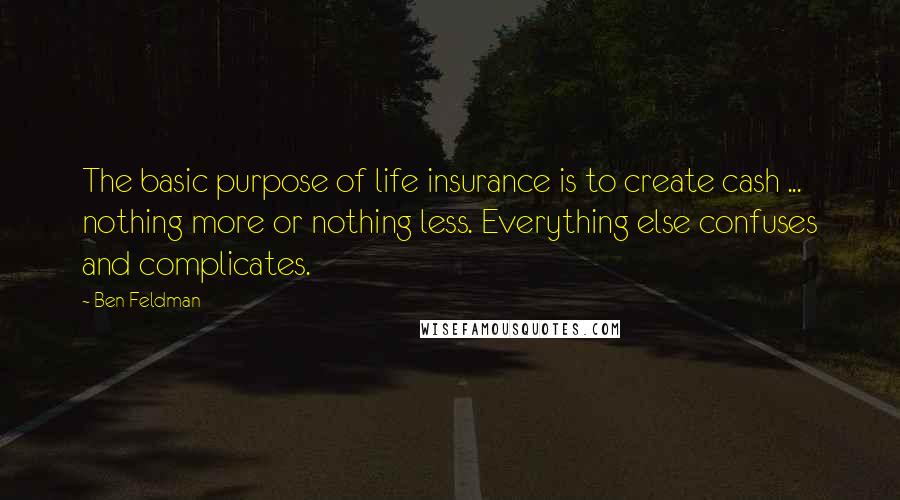 Ben Feldman Quotes: The basic purpose of life insurance is to create cash ... nothing more or nothing less. Everything else confuses and complicates.