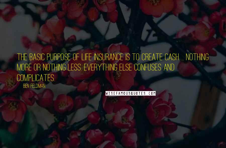 Ben Feldman Quotes: The basic purpose of life insurance is to create cash ... nothing more or nothing less. Everything else confuses and complicates.