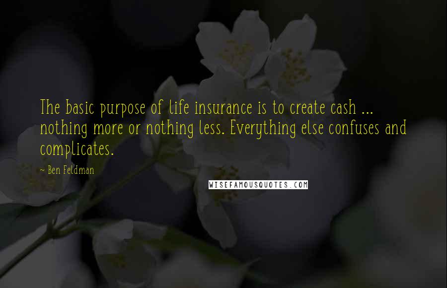 Ben Feldman Quotes: The basic purpose of life insurance is to create cash ... nothing more or nothing less. Everything else confuses and complicates.