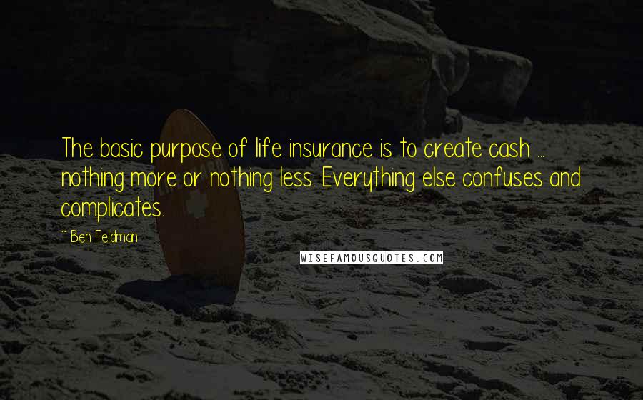 Ben Feldman Quotes: The basic purpose of life insurance is to create cash ... nothing more or nothing less. Everything else confuses and complicates.