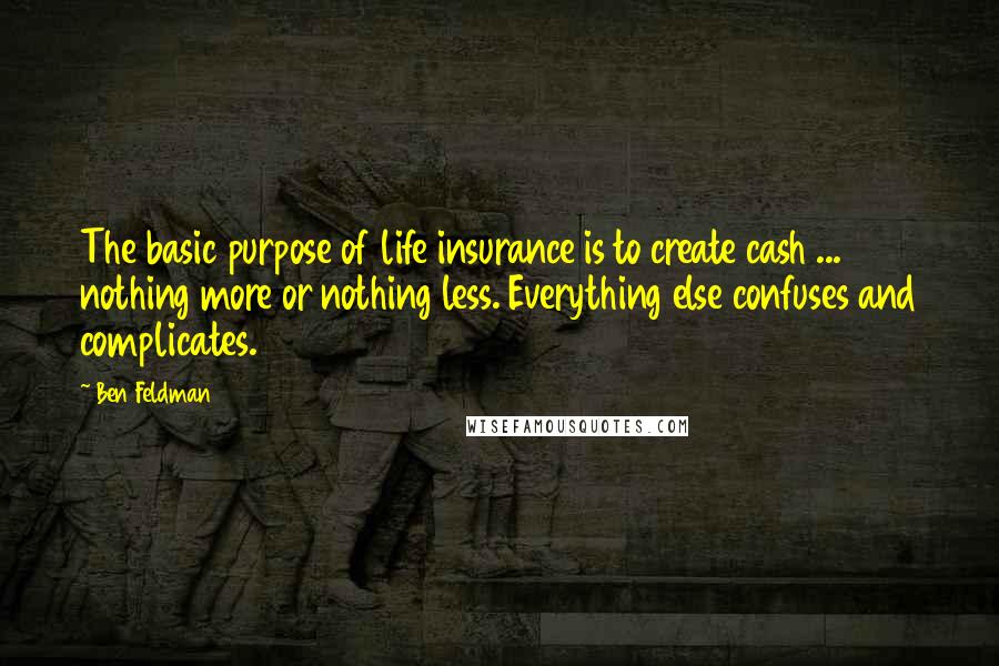 Ben Feldman Quotes: The basic purpose of life insurance is to create cash ... nothing more or nothing less. Everything else confuses and complicates.