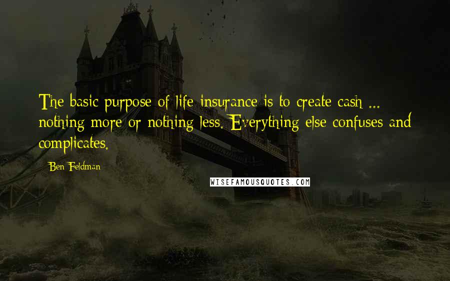 Ben Feldman Quotes: The basic purpose of life insurance is to create cash ... nothing more or nothing less. Everything else confuses and complicates.