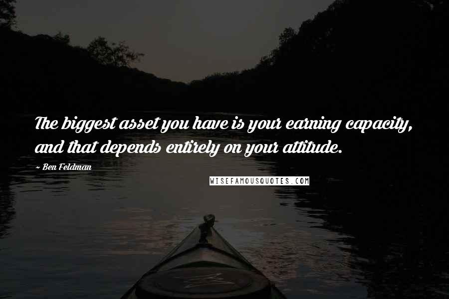 Ben Feldman Quotes: The biggest asset you have is your earning capacity, and that depends entirely on your attitude.