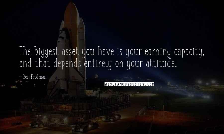 Ben Feldman Quotes: The biggest asset you have is your earning capacity, and that depends entirely on your attitude.