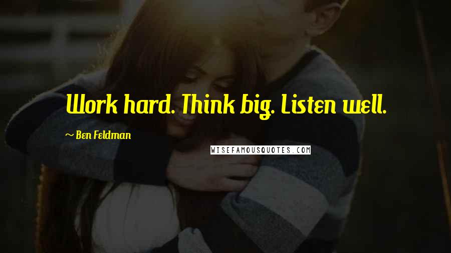 Ben Feldman Quotes: Work hard. Think big. Listen well.