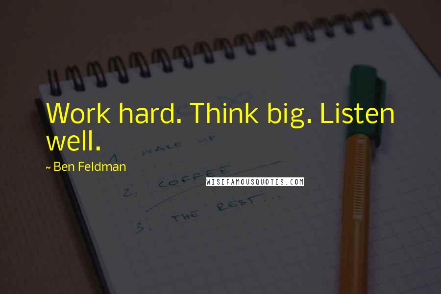 Ben Feldman Quotes: Work hard. Think big. Listen well.