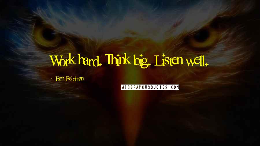 Ben Feldman Quotes: Work hard. Think big. Listen well.