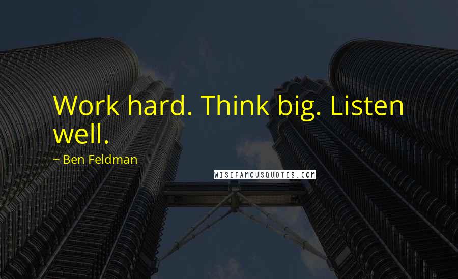 Ben Feldman Quotes: Work hard. Think big. Listen well.