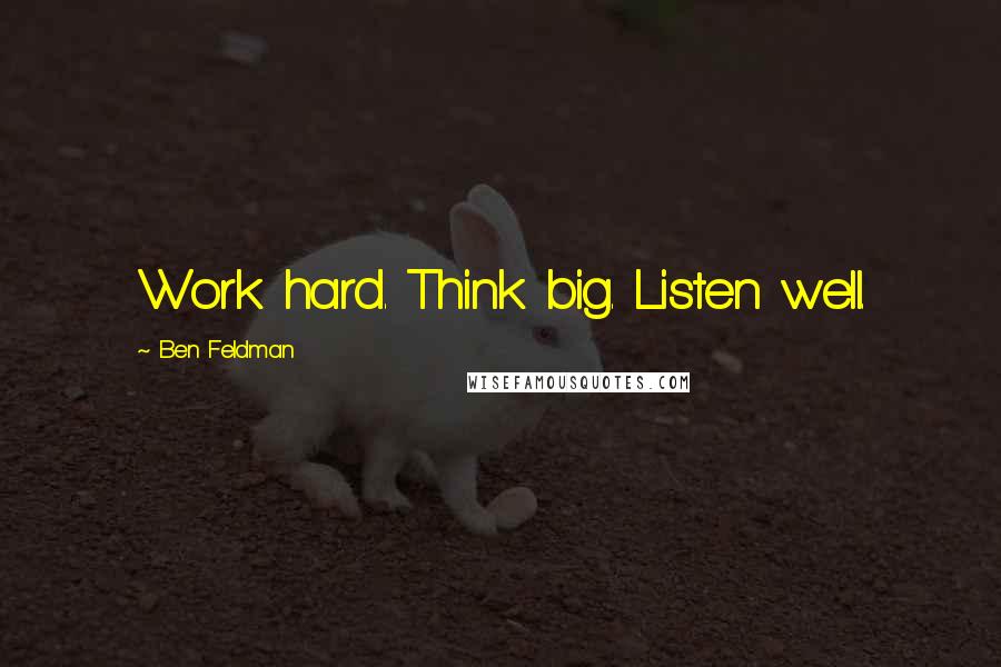 Ben Feldman Quotes: Work hard. Think big. Listen well.