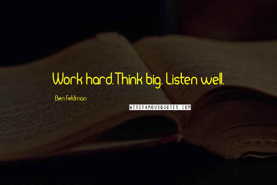 Ben Feldman Quotes: Work hard. Think big. Listen well.