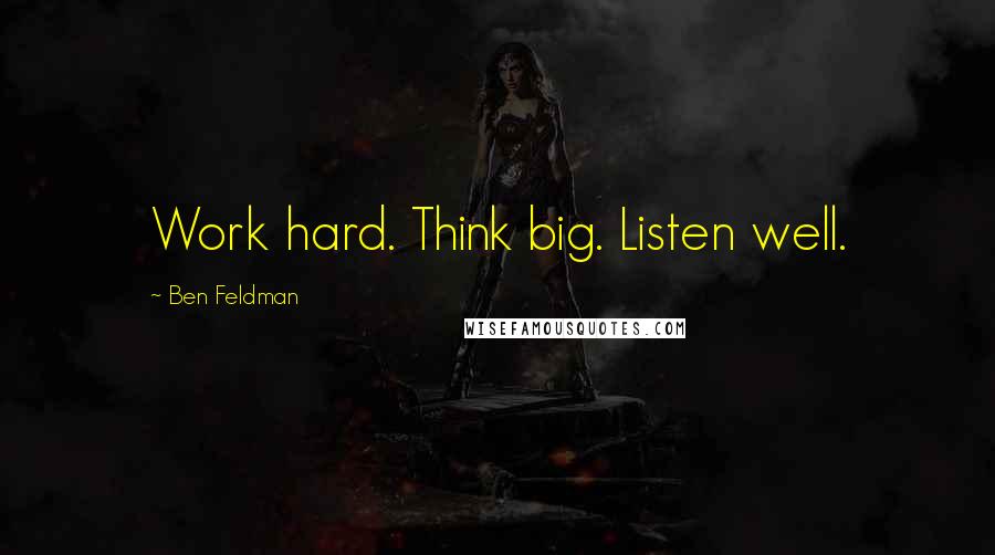 Ben Feldman Quotes: Work hard. Think big. Listen well.