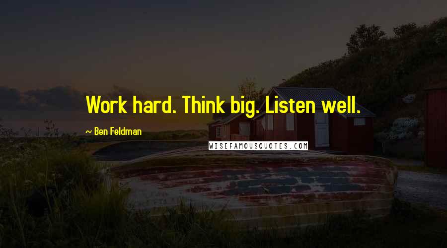 Ben Feldman Quotes: Work hard. Think big. Listen well.