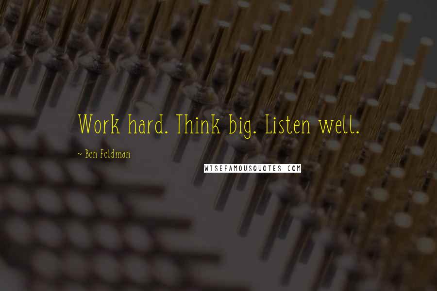 Ben Feldman Quotes: Work hard. Think big. Listen well.