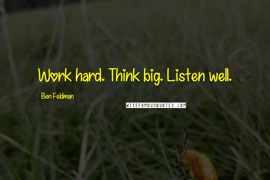 Ben Feldman Quotes: Work hard. Think big. Listen well.