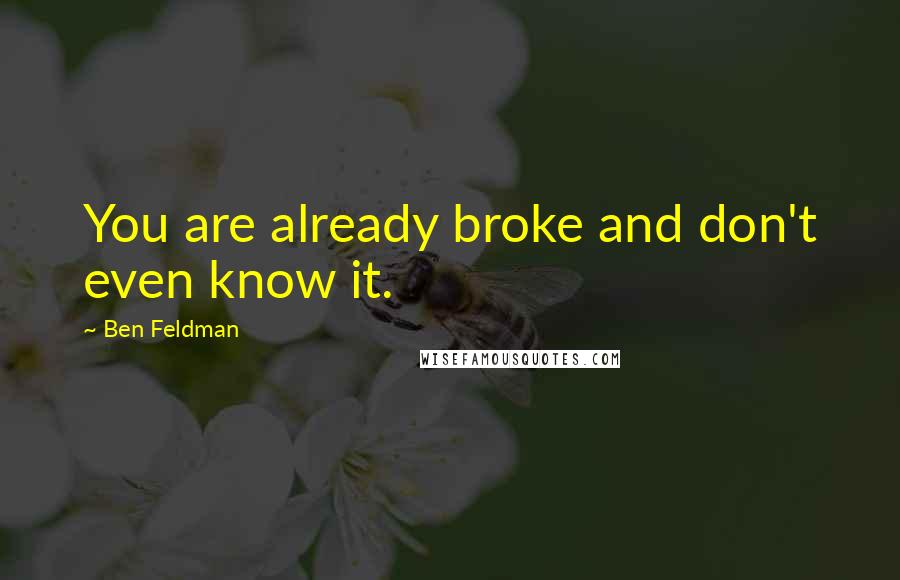 Ben Feldman Quotes: You are already broke and don't even know it.