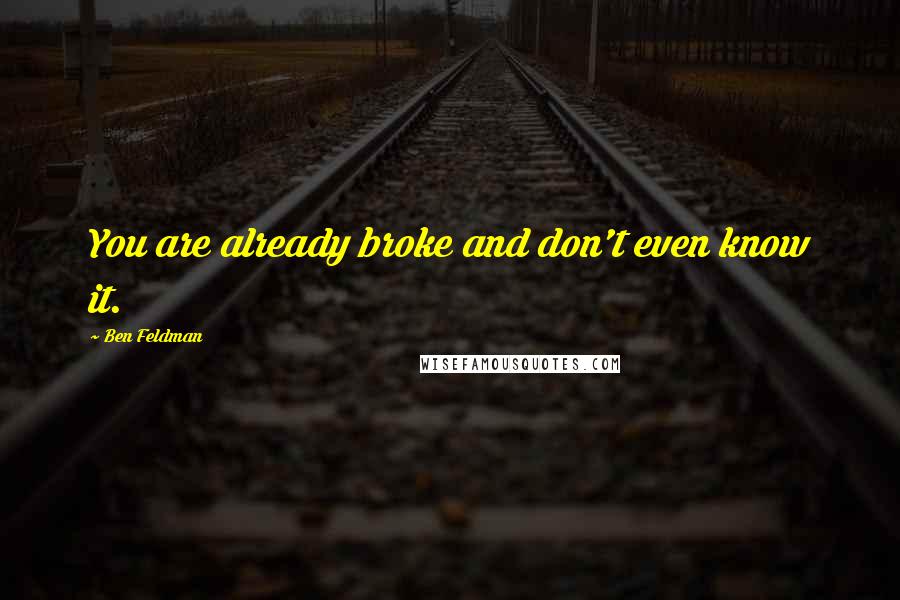 Ben Feldman Quotes: You are already broke and don't even know it.