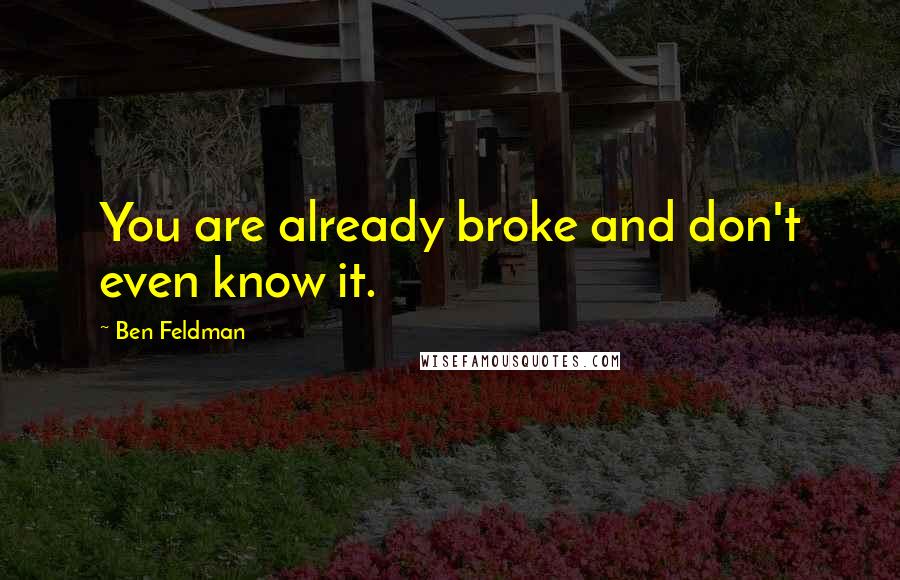 Ben Feldman Quotes: You are already broke and don't even know it.