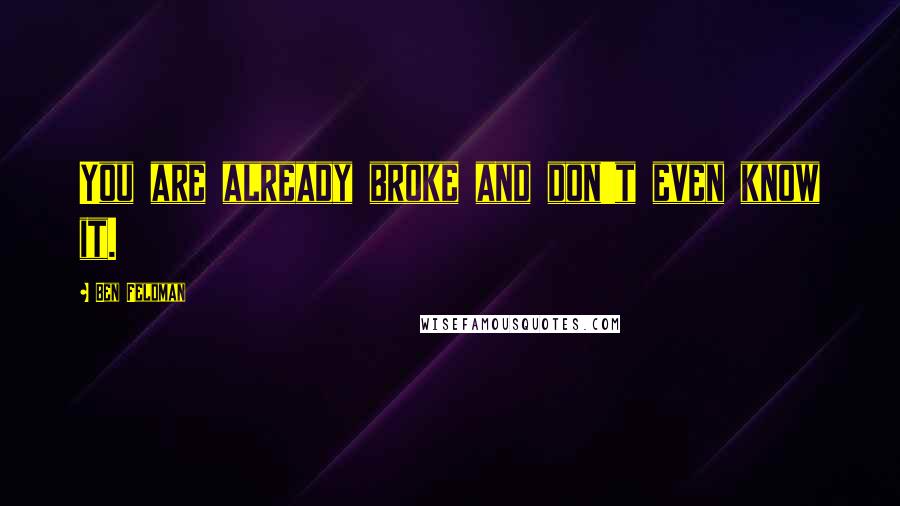 Ben Feldman Quotes: You are already broke and don't even know it.