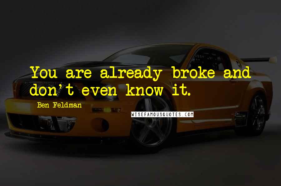 Ben Feldman Quotes: You are already broke and don't even know it.