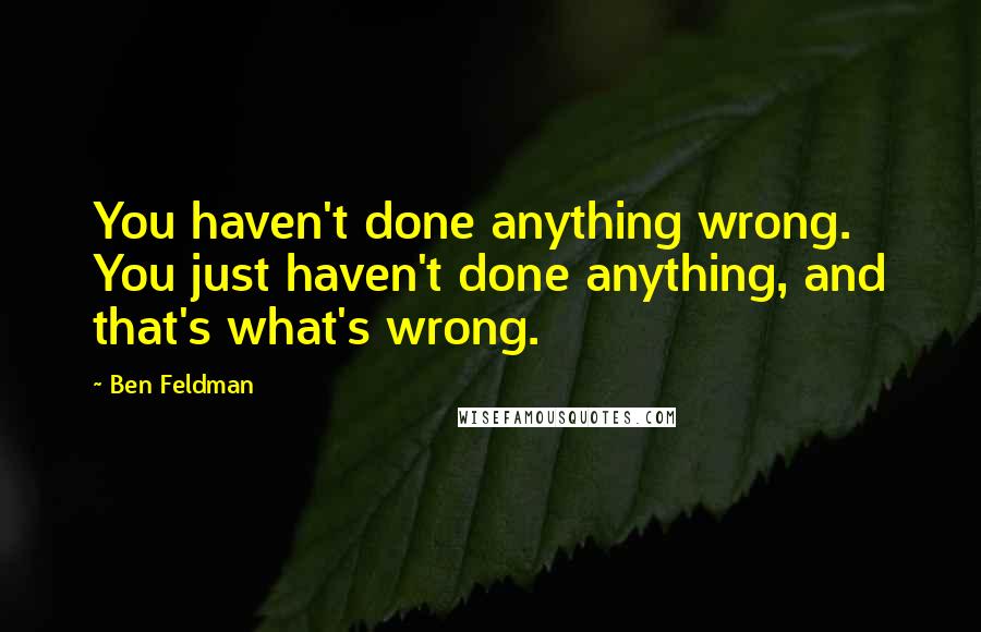 Ben Feldman Quotes: You haven't done anything wrong. You just haven't done anything, and that's what's wrong.