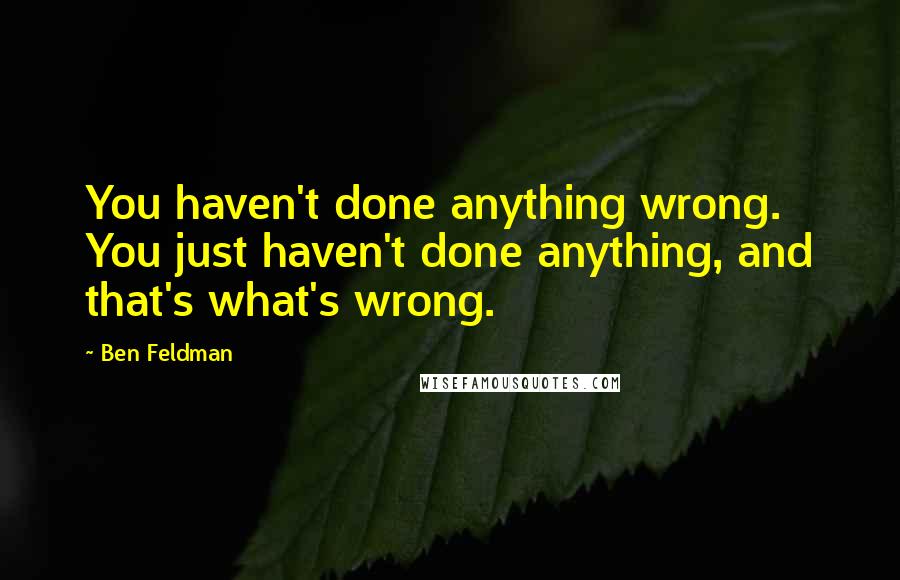 Ben Feldman Quotes: You haven't done anything wrong. You just haven't done anything, and that's what's wrong.