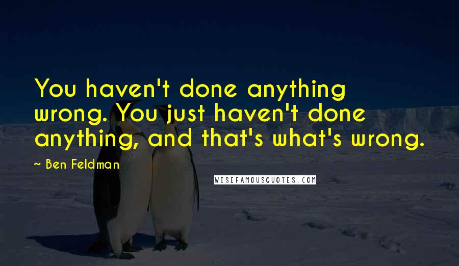 Ben Feldman Quotes: You haven't done anything wrong. You just haven't done anything, and that's what's wrong.