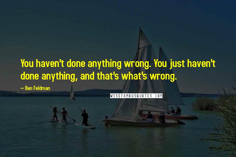 Ben Feldman Quotes: You haven't done anything wrong. You just haven't done anything, and that's what's wrong.