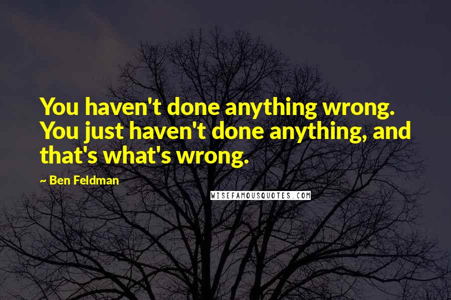 Ben Feldman Quotes: You haven't done anything wrong. You just haven't done anything, and that's what's wrong.