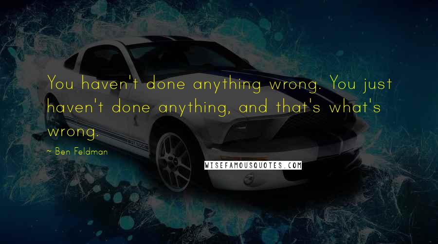 Ben Feldman Quotes: You haven't done anything wrong. You just haven't done anything, and that's what's wrong.