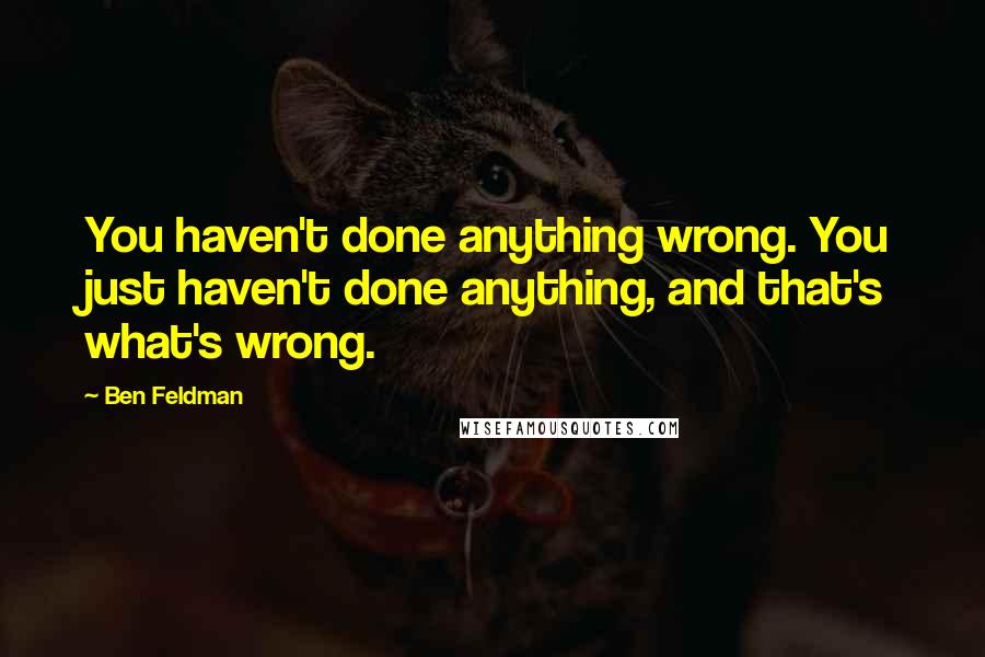 Ben Feldman Quotes: You haven't done anything wrong. You just haven't done anything, and that's what's wrong.